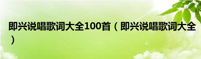 即兴说唱歌词大全100首（即兴说唱歌词大全）