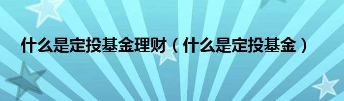 什么是定投基金理财（什么是定投基金）