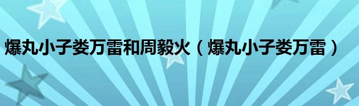 爆丸小子娄万雷和周毅火（爆丸小子娄万雷）