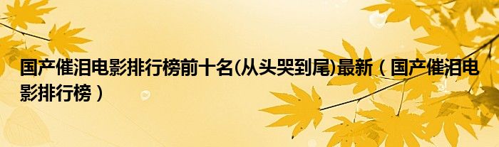 国产催泪电影排行榜前十名(从头哭到尾)最新（国产催泪电影排行榜）
