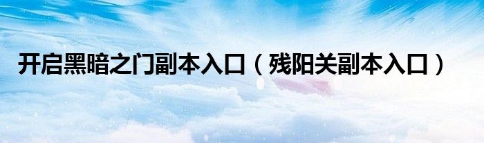 开启黑暗之门副本入口（残阳关副本入口）