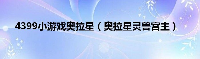 4399小游戏奥拉星（奥拉星灵兽宫主）