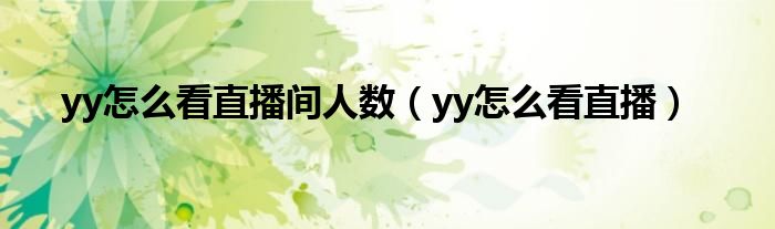 yy怎么看直播间人数（yy怎么看直播）