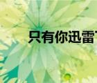 只有你迅雷下载f（只有你迅雷下载）