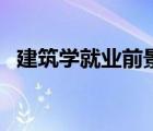 建筑学就业前景张雪峰（建筑学就业前景）