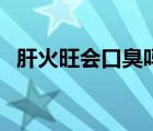 肝火旺会口臭吗怎么办（肝火旺会口臭吗）