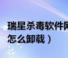 瑞星杀毒软件网络版如何卸载（瑞星杀毒软件怎么卸载）