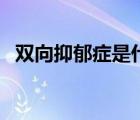 双向抑郁症是什么病（双向抑郁症是什么）