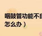 咽鼓管功能不良可以自愈吗（咽鼓管功能不良怎么办）