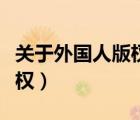 关于外国人版权下面正确的是（关于外国人版权）