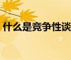 什么是竞争性谈判磋商（什么是竞争性谈判）