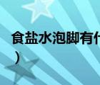 食盐水泡脚有什么好处（盐水泡脚有什么好处）