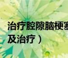治疗腔隙脑梗塞特效药（腔隙性脑梗塞的症状及治疗）