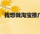 我想做淘宝推广怎么做（淘宝推广怎么做）