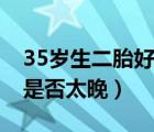 35岁生二胎好还是不生二胎好（35岁生二胎是否太晚）