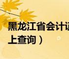黑龙江省会计证年检网上查询（会计证年检网上查询）