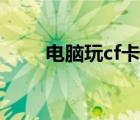 电脑玩cf卡怎么办（玩cf卡怎么办）