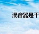 混音器是干嘛的（活动混音器设备）