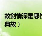 故剑情深是哪位皇后的故事（故剑情深是什么典故）