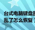 台式电脑键盘乱了怎么调回来（台式电脑键盘乱了怎么恢复）