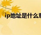 ip地址是什么意思呀（ip地址是什么意思）