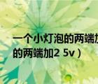 一个小灯泡的两端加2.5伏电压时电流是0.3a（一个小灯泡的两端加2 5v）