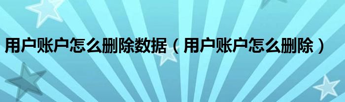 用户账户怎么删除数据（用户账户怎么删除）