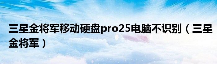 三星金将军移动硬盘pro25电脑不识别（三星金将军）