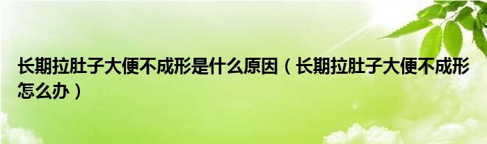长期拉肚子大便不成形是什么原因（长期拉肚子大便不成形怎么办）