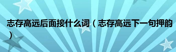 志存高远后面接什么词（志存高远下一句押韵）