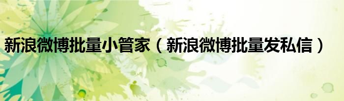 新浪微博批量小管家（新浪微博批量发私信）