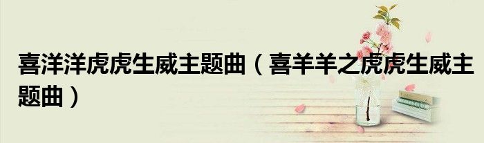 喜洋洋虎虎生威主题曲（喜羊羊之虎虎生威主题曲）