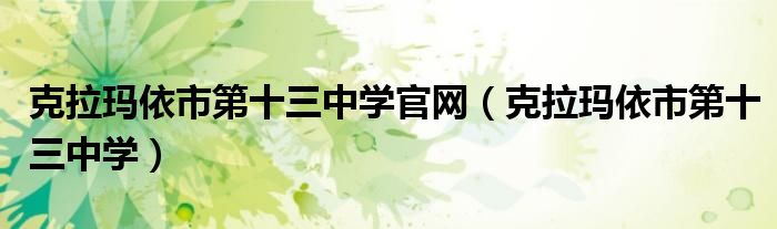 克拉玛依市第十三中学官网（克拉玛依市第十三中学）