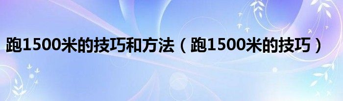 跑1500米的技巧和方法（跑1500米的技巧）