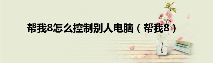 帮我8怎么控制别人电脑（帮我8）