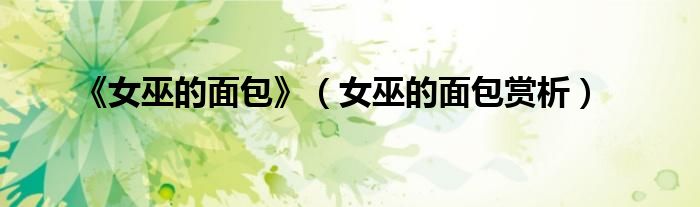 《女巫的面包》（女巫的面包赏析）