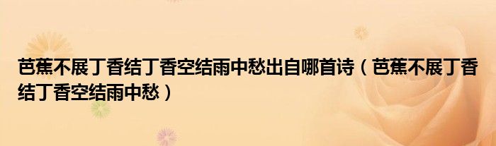 芭蕉不展丁香结丁香空结雨中愁出自哪首诗（芭蕉不展丁香结丁香空结雨中愁）