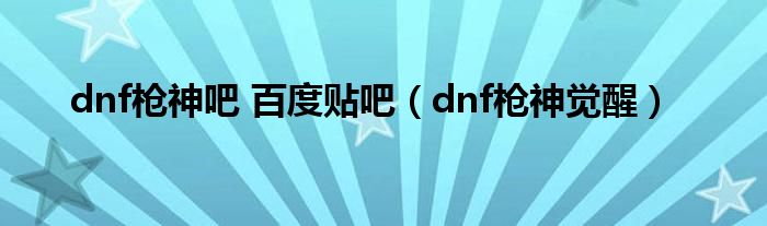 dnf枪神吧 百度贴吧（dnf枪神觉醒）