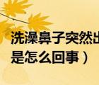 洗澡鼻子突然出血是怎么回事（鼻子突然出血是怎么回事）