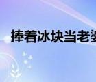 捧着冰块当老婆txt（捧着冰块当媳妇txt）