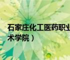 石家庄化工医药职业技术学院学费（石家庄化工医药职业技术学院）