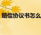 赔偿协议书怎么写范本（赔偿协议书怎么写）