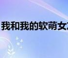 我和我的软萌女友恋爱日常 小说（宠物鲨鱼）