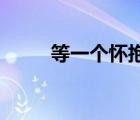 等一个怀抱 在线听（等一个怀抱）