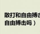 散打和自由搏击是属于一个运动项目（散打是自由搏击吗）