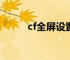 cf全屏设置win10（cf全屏设置）