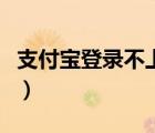 支付宝登录不上去怎么回事（支付宝登陆不上）
