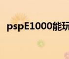 pspE1000能玩怪物猎人吗（psp e 1000）