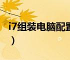 i7组装电脑配置清单表（i7组装电脑配置清单）