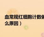 血常规红细胞计数偏高是什么意思（血常规红细胞偏高是什么原因）